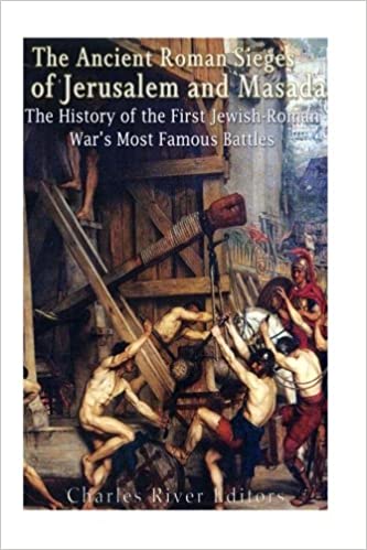 The Ancient Roman Sieges of Jerusalem and Masada: The History of the First Jewish-Roman War's Most Famous Battles