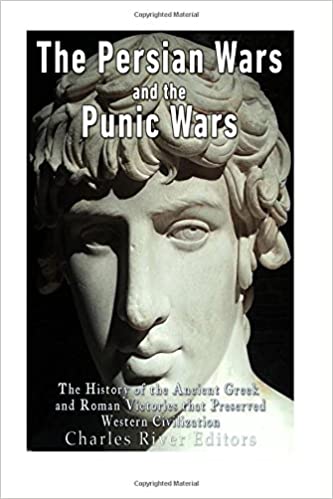 The Persian Wars and the Punic Wars: The History of the Ancient Greek and Roman Victories that Preserved Western Civilization