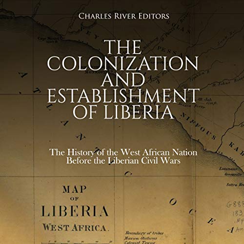 The Colonization and Establishment of Liberia: The History of the West African Nation Before the Liberian Civil Wars