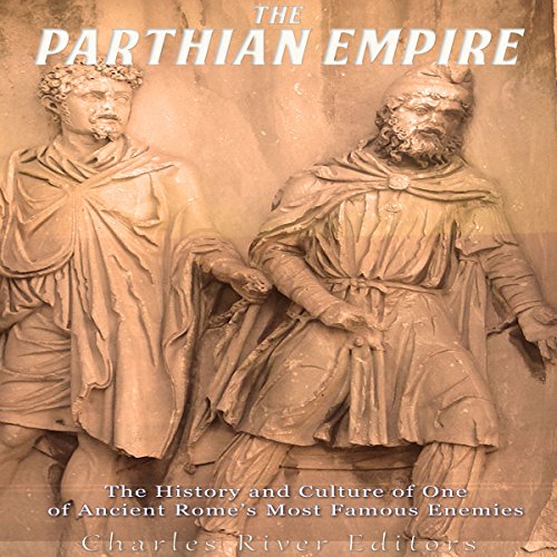 The Parthian Empire: The History and Culture of One of Ancient Rome's Most Famous Enemies