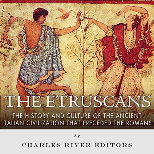 The Etruscans: The History and Culture of the Ancient Italian Civilization that Preceded the Romans