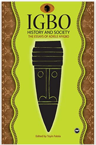 IGBO HISTORY AND SOCIETY: THE ESSAYS OF ADIELE AFIGBO