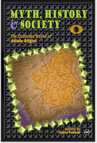 MYTH, HISTORY AND SOCIETY: THE COLLECTED WORKS OF ADIELE AFIGBO