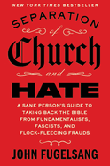 Separation of Church and Hate: A Sane Person's Guide to Taking Back the Bible from Fundamentalists, Fascists, and Flock-Fleecing Frauds
