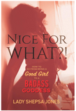 Nice for What?! How to Go from Being a Good Girl to a Badass Goddess