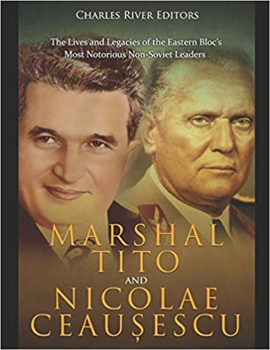 Marshal Tito and Nicolae Ceau&#537,escu: The Lives and Legacies of the Eastern Bloc's Most Notorious Non-Soviet Leaders