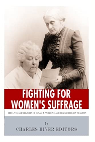 Fighting for Women's Suffrage: The Lives and Legacies of Susan B. Anthony and Elizabeth Cady Stanton