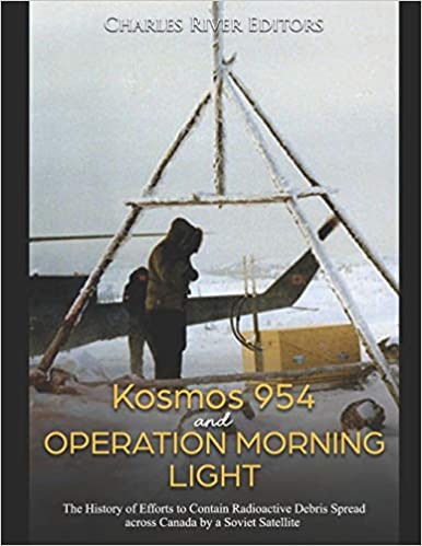 Kosmos 954 and Operation Morning Light: The History of Efforts to Contain Radioactive Debris Spread across Canada by a Soviet Satellite