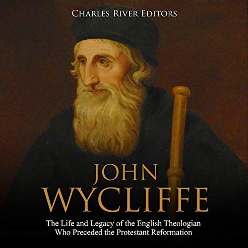 John Wycliffe: The Life and Legacy of the English Theologian Who Preceded the Protestant Reformation