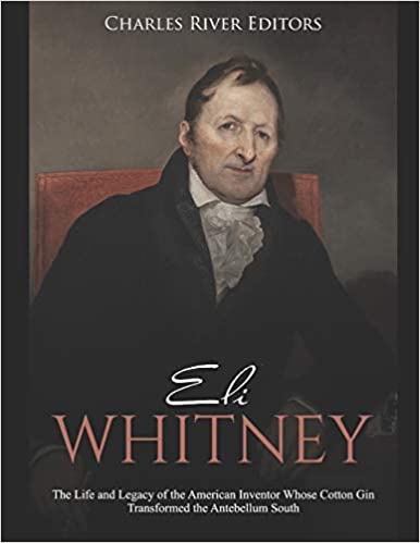Eli Whitney: The Life and Legacy of the American Inventor Whose Cotton Gin Transformed the Antebellum South