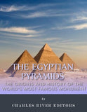 The Egyptian Pyramids: The Origins and History of the World's Most Famous Monume