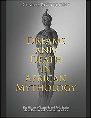 Dreams and Death in African Mythology: The History of Legends and Folk Stories about Dreams and Death across Africa