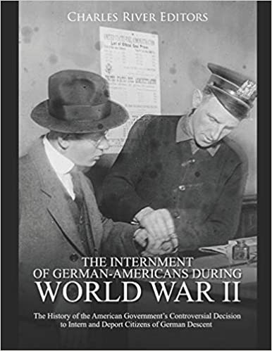 The Internment of German-Americans during World War II: The History of the American Government's Controversial Decision to Intern and Deport Citizens of G