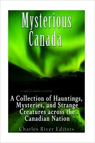 Mysterious Canada: A Collection of Hauntings, Mysteries, and Strange Creatures Across the Canadian Nation