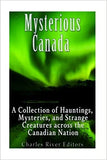 Mysterious Canada: A Collection of Hauntings, Mysteries, and Strange Creatures Across the Canadian Nation