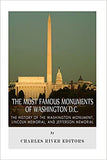 The Most Famous Monuments of Washington D.C.: The History of the Washington Monument, Lincoln Memorial, and Jefferson Memorial