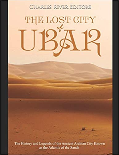 The Lost City of Ubar: The History and Legends of the Ancient Arabian City Known as the Atlantis of the Sands