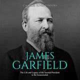 James Garfield: The Life and Legacy of the Second President to Be Assassinated