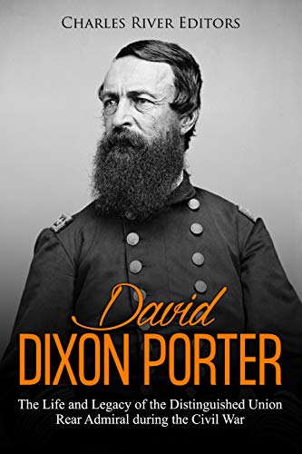 David Dixon Porter: The Life and Legacy of the Distinguished Union Rear Admiral during the Civil War