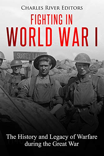 Fighting in World War I: The History and Legacy of Warfare During the Great War