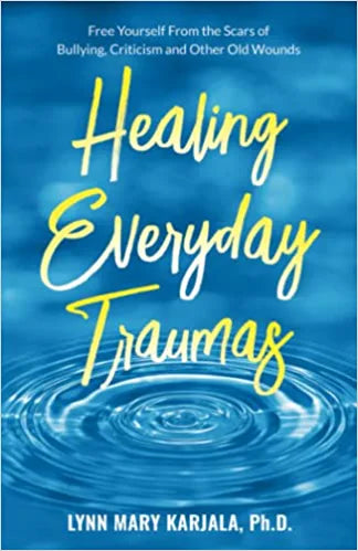 Healing Everyday Traumas: Free Yourself from the Scars of Bullying, Criticism and Other Old Wounds