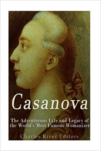 Casanova: The Adventurous Life and Legacy of the World's Most Famous Womanizer