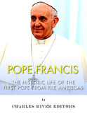Pope Francis: The Historic Life of the first Pope from the Americas