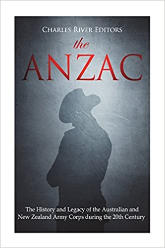 The ANZAC: The History and Legacy of the Australian and New Zealand Army Corps during the 20th Century