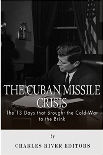 The Cuban Missile Crisis: 13 Days that Brought the Cold War to the Brink