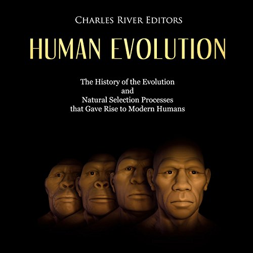 Human Evolution: The History of the Evolution and Natural Selection Processes that Gave Rise to Modern Humans