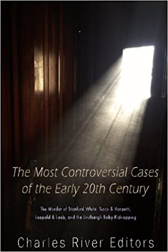 The Most Controversial Cases of the Early 20th Century: The Murder of Stanford White, Sacco & Vanzetti, Leopold & Loeb, and the Lindbergh Baby Kidnapping