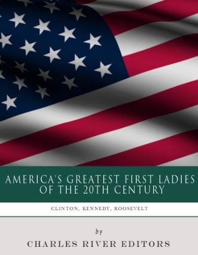 America's Greatest First Ladies of the 20th Century: The Lives and Legacies of Eleanor Roosevelt, Jackie Kennedy and Hillary Clinton