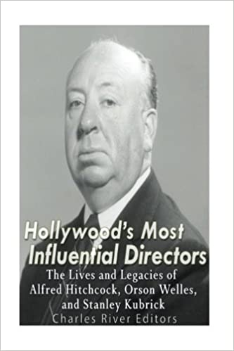 Hollywood's Most Influential Directors: The Lives and Legacies of Alfred Hitchcock, Orson Welles, and Stanley Kubrick