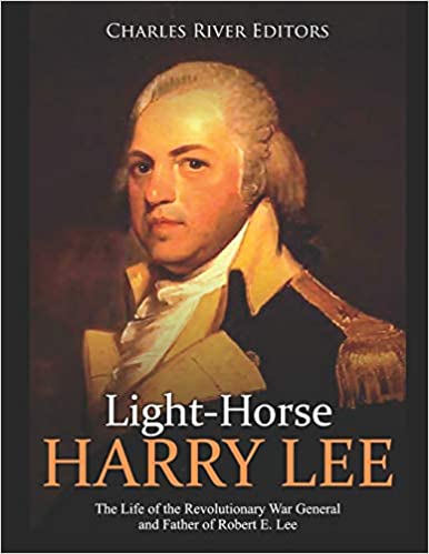 Light-Horse Harry Lee: The Life of the Revolutionary War General and Father of Robert E. Lee