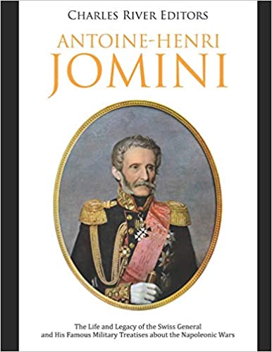 Antoine-Henri Jomini: The Life and Legacy of the Swiss General and His Famous Military Treatises about the Napoleonic Wars