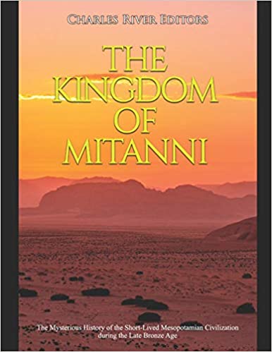 The Kingdom of Mitanni: The Mysterious History of the Short-Lived Mesopotamian Civilization during the Late Bronze Age
