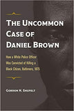 The Uncommon Case of Daniel Brown: How a White Police Officer Was Convicted of Killing a Black Citizen, Baltimore, 1875