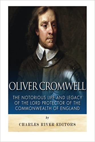 Oliver Cromwell: The Notorious Life and Legacy of the Lord Protector of the Commonwealth of England