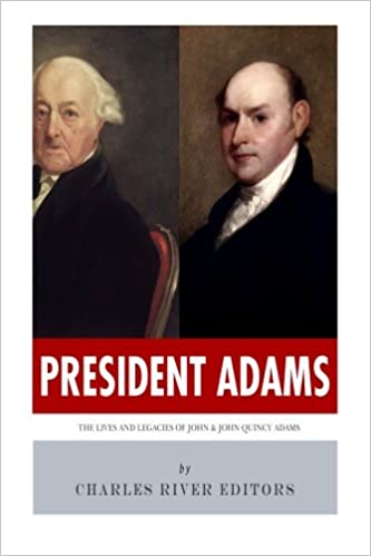 President Adams: The Lives and Legacies of John & John Quincy Adams