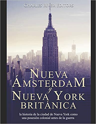 Nueva Ámsterdam y Nueva York británica: la historia de la ciudad de Nueva York como una posesión colonial antes de la guerra revolucionaria