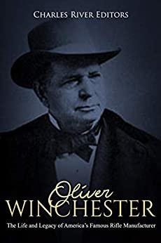 Oliver Winchester: The Life and Legacy of America's Famous Rifle Manufacturer
