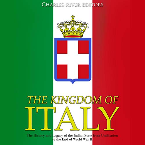 The Kingdom of Italy: The History and Legacy of the Italian State from Unification to the End of World War II