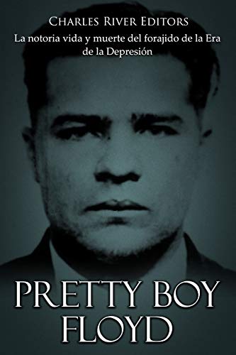 Pretty Boy Floyd: La notoria vida y muerte del forajido de la Era de la Depresión