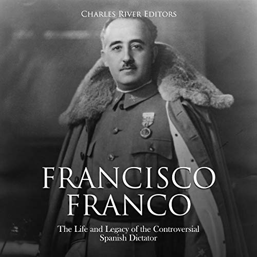 Francisco Franco: The Life and Legacy of the Controversial Spanish Dictator