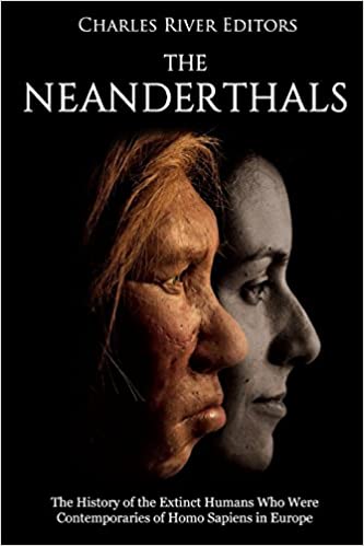 The Neanderthals: The History of the Extinct Humans Who Were Contemporaries of Homo Sapiens in Europe