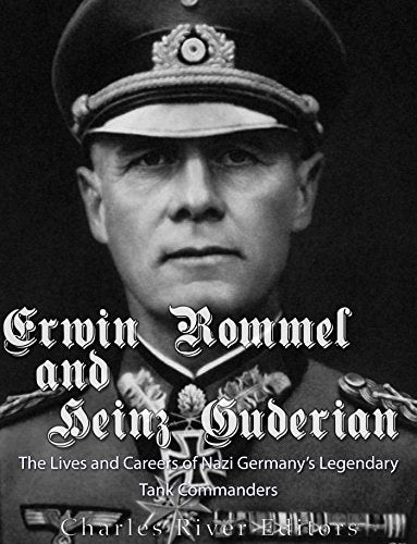 Erwin Rommel and Heinz Guderian: The Lives and Careers of Nazi Germany's Legendary Tank Commanders