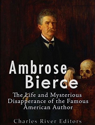 Ambrose Bierce: The Life and Mysterious Disappearance of the Famous American Author