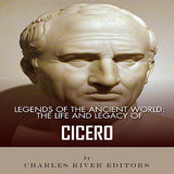 Legends of the Ancient World: The Life and Legacy of Cicero