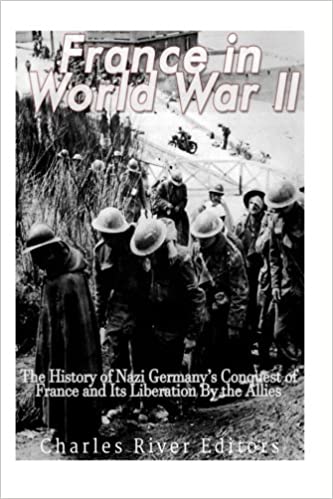 France in World War II: The History of Nazi Germany's Conquest of France and Its Liberation By the Allies