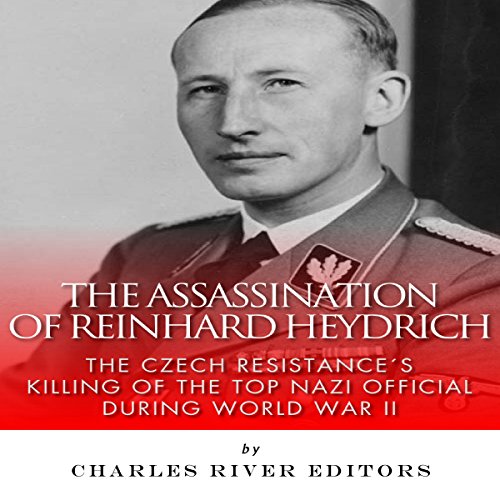 The Assassination of Reinhard Heydrich: The Czech Resistance's Killing of the Top Nazi Official during World War II